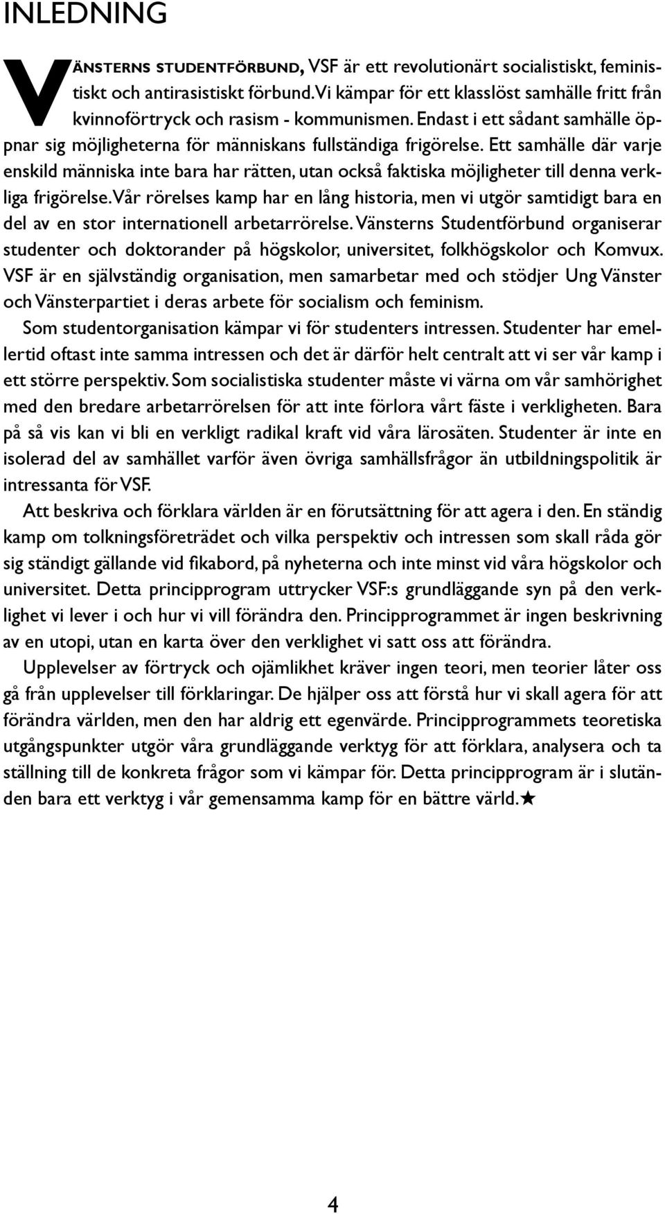 Ett samhälle där varje enskild människa inte bara har rätten, utan också faktiska möjligheter till denna verkliga frigörelse.