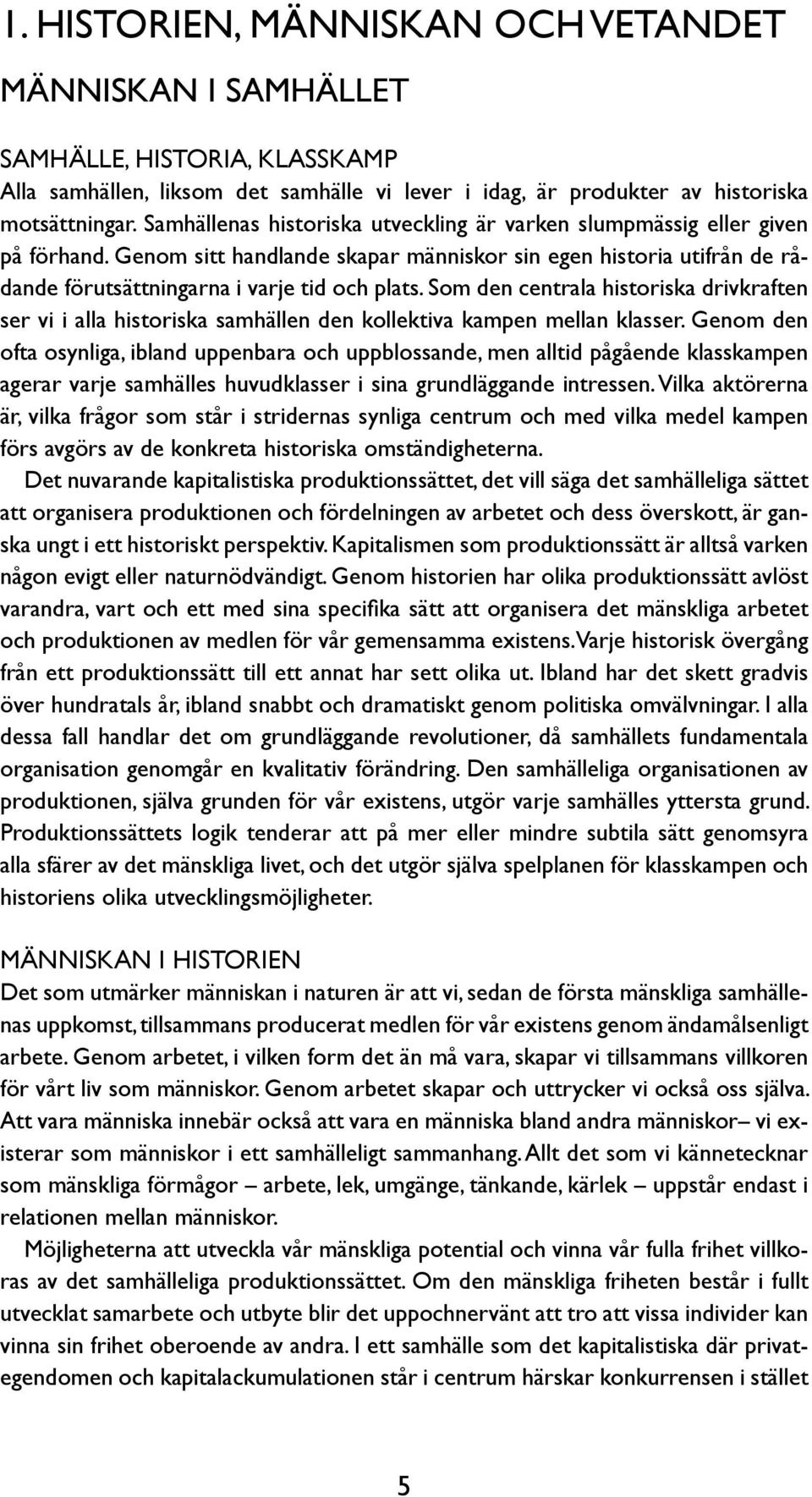 Som den centrala historiska drivkraften ser vi i alla historiska samhällen den kollektiva kampen mellan klasser.