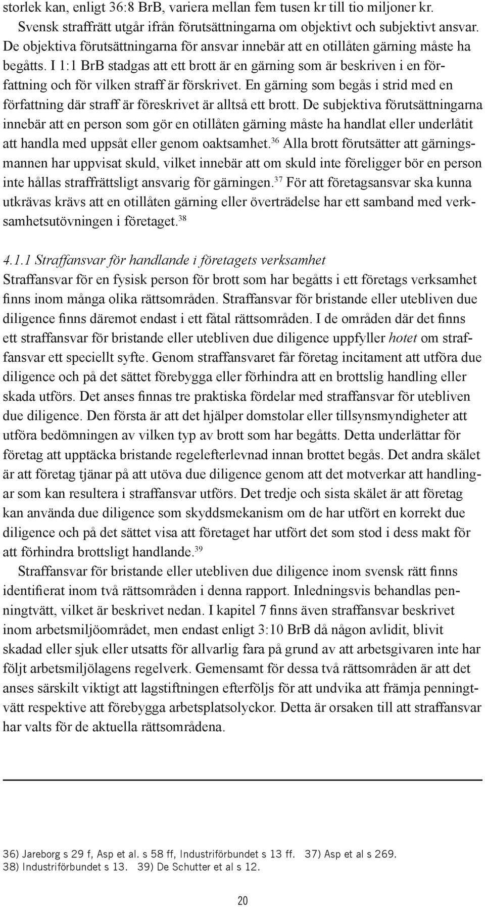 I 1:1 BrB stadgas att ett brott är en gärning som är beskriven i en författning och för vilken straff är förskrivet.