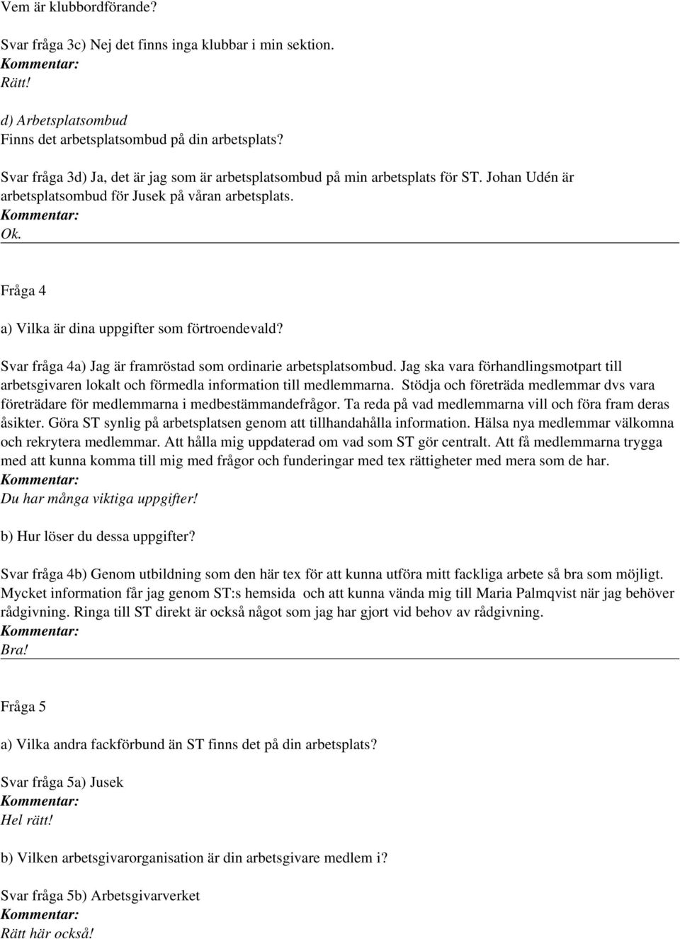 Fråga 4 a) Vilka är dina uppgifter som förtroendevald? Svar fråga 4a) Jag är framröstad som ordinarie arbetsplatsombud.