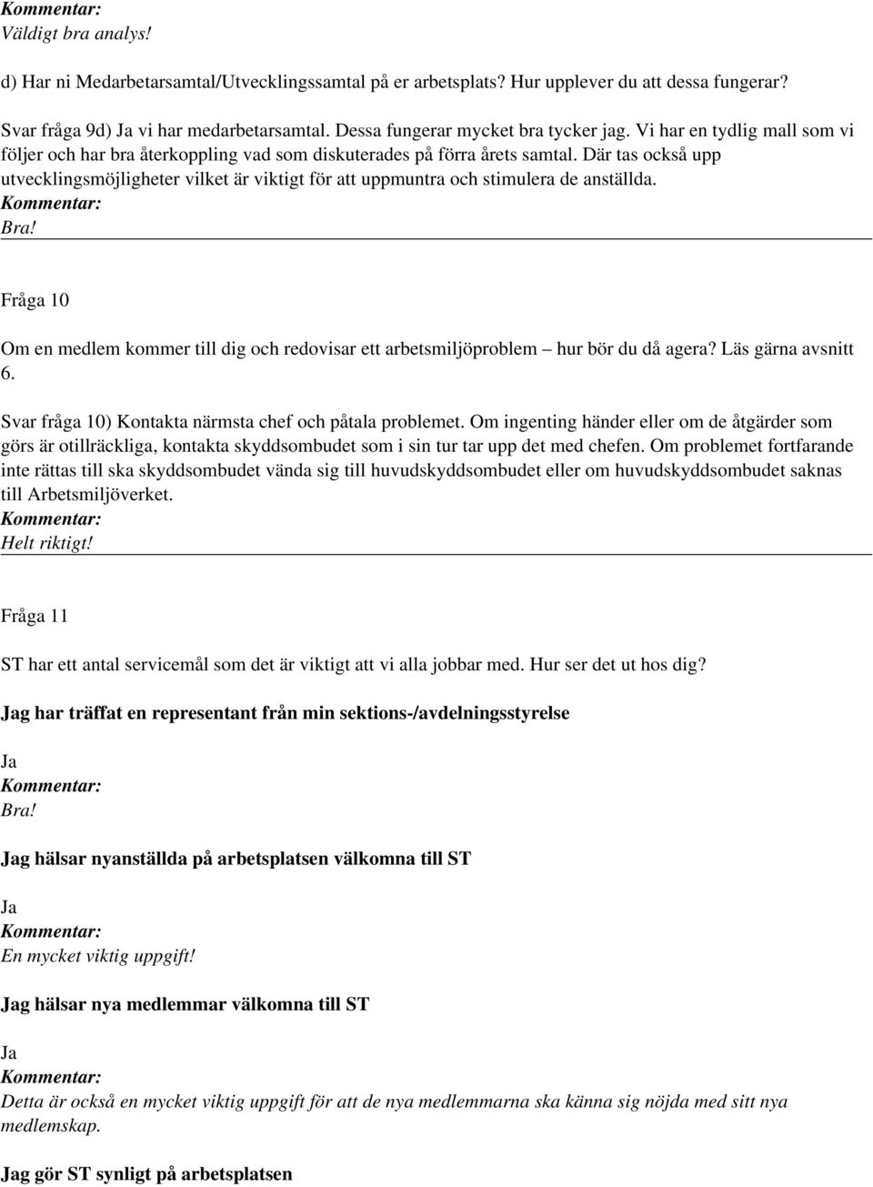 Där tas också upp utvecklingsmöjligheter vilket är viktigt för att uppmuntra och stimulera de anställda. Fråga 10 Om en medlem kommer till dig och redovisar ett arbetsmiljöproblem hur bör du då agera?