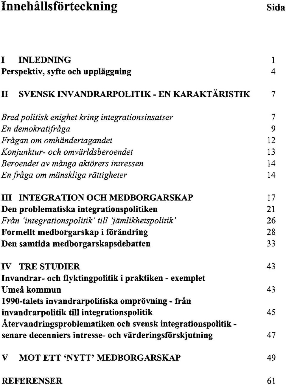 integrationspolitiken 21 Från 'integrationspolitik' till 'jämlikhetspolitik ' 26 Formellt medborgarskap i förändring 28 Den samtida medborgarskapsdebatten 33 IV TRE STUDIER 43 Invandrar- och