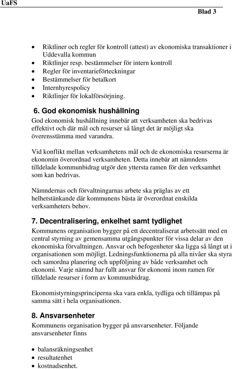 God ekonomisk hushållning God ekonomisk hushållning innebär att verksamheten ska bedrivas effektivt och där mål och resurser så långt det är möjligt ska överensstämma med varandra.