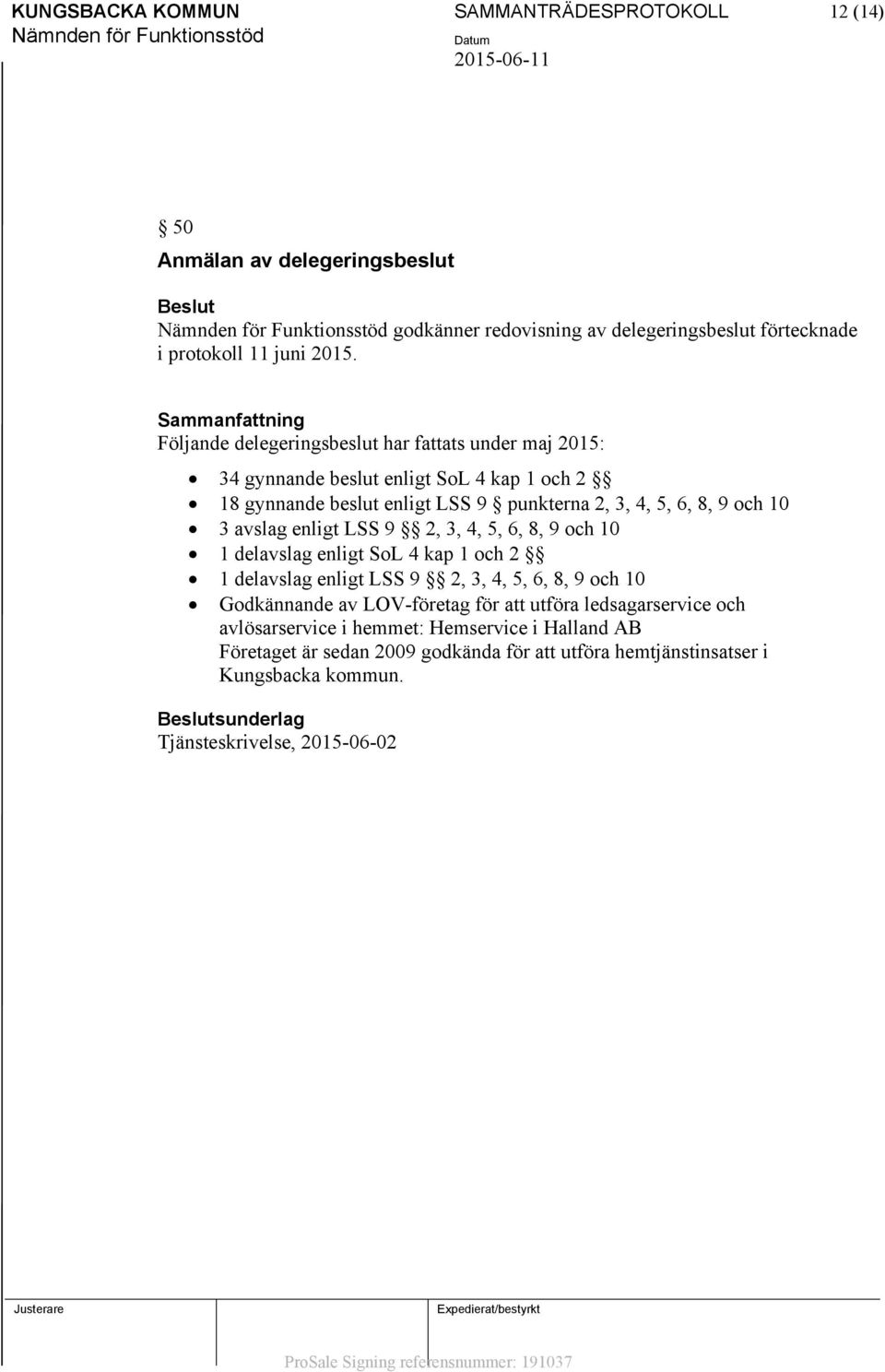 avslag enligt LSS 9 2, 3, 4, 5, 6, 8, 9 och 10 1 delavslag enligt SoL 4 kap 1 och 2 1 delavslag enligt LSS 9 2, 3, 4, 5, 6, 8, 9 och 10 Godkännande av LOV-företag för att