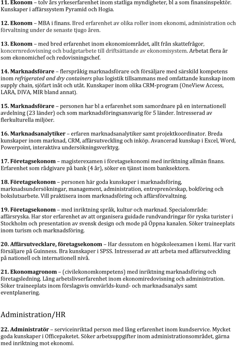 Ekonom med bred erfarenhet inom ekonomiområdet, allt från skattefrågor, koncernredovisning och budgetarbete till driftsättande av ekonomisystem. Arbetat flera år som ekonomichef och redovisningschef.