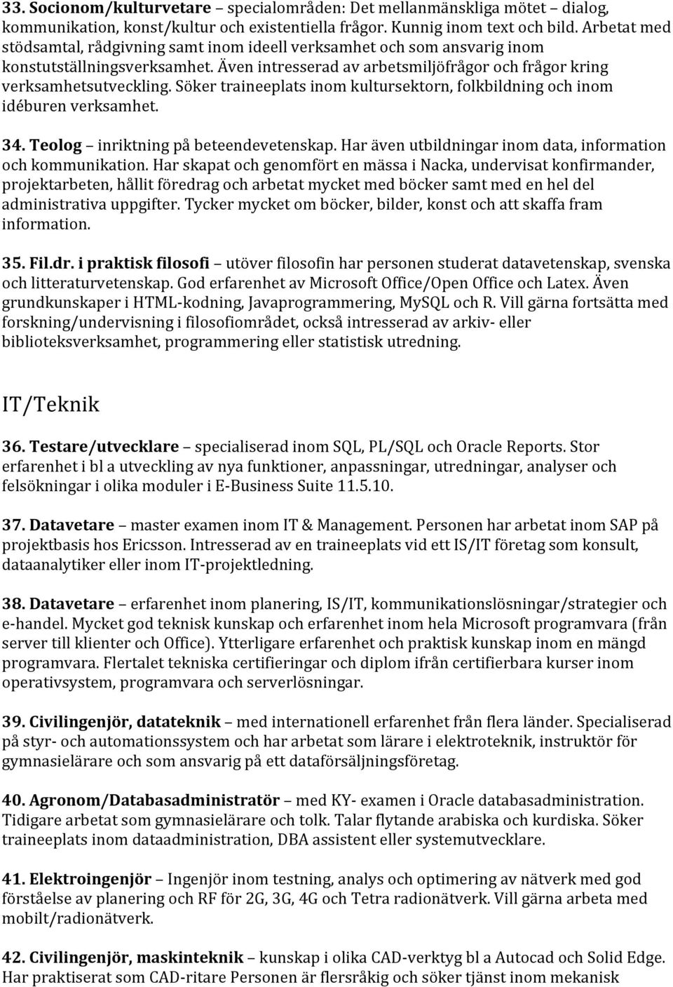 Söker traineeplats inom kultursektorn, folkbildning och inom idéburen verksamhet. 34. Teolog inriktning på beteendevetenskap. Har även utbildningar inom data, information och kommunikation.