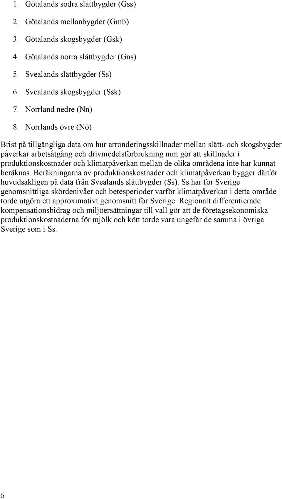 Norrlands övre (Nö) Brist på tillgängliga data om hur arronderingsskillnader mellan slätt- och skogsbygder påverkar arbetsåtgång och drivmedelsförbrukning mm gör att skillnader i produktionskostnader