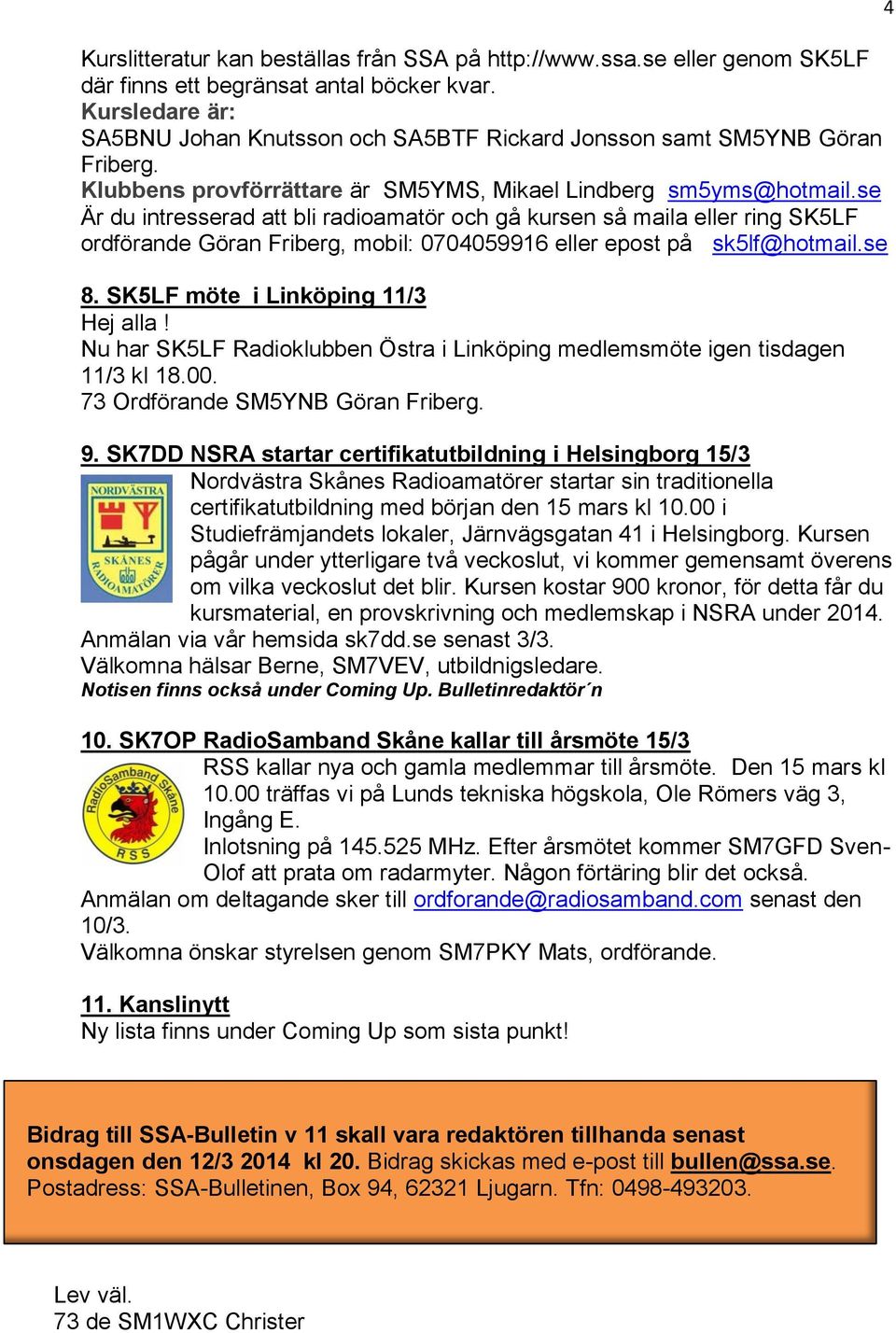 se Är du intresserad att bli radioamatör och gå kursen så maila eller ring SK5LF ordförande Göran Friberg, mobil: 0704059916 eller epost på sk5lf@hotmail.se 8. SK5LF möte i Linköping 11/3 Hej alla!