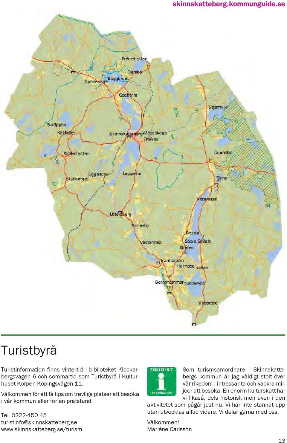 se www.skinnskatteberg.se/turism Som turismsamordnare I Skinnskattebergs kommun är jag väldigt stolt över vår rikedom i intressanta och vackra miljöer att besöka.