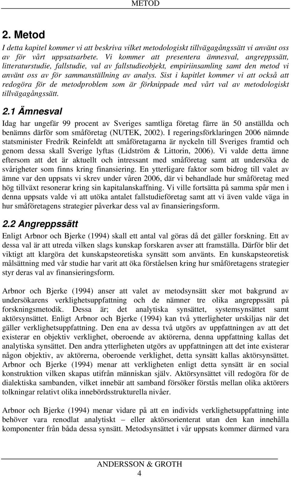 Sist i kapitlet kommer vi att också att redogöra för de metodproblem som är förknippade med vårt val av metodologiskt tillvägagångssätt. 2.