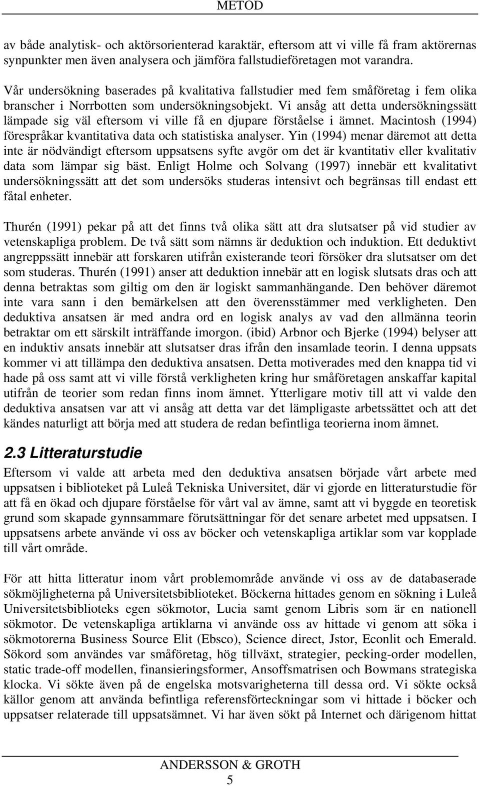 Vi ansåg att detta undersökningssätt lämpade sig väl eftersom vi ville få en djupare förståelse i ämnet. Macintosh (1994) förespråkar kvantitativa data och statistiska analyser.