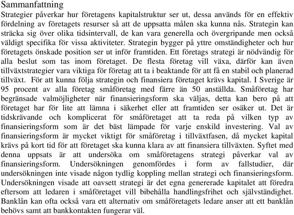 Strategin bygger på yttre omständigheter och hur företagets önskade position ser ut inför framtiden. Ett företags strategi är nödvändig för alla beslut som tas inom företaget.