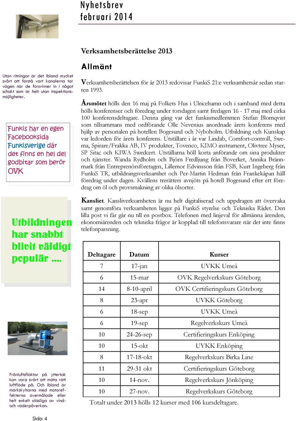 Frånluftsfläktar på yttertak kan vara svårt att mäta rätt luftflöde på. Och ibland är märkskyltarna med motoreffekterna övermålade eller helt enkelt oläsliga av vindoch väderpåverkan.