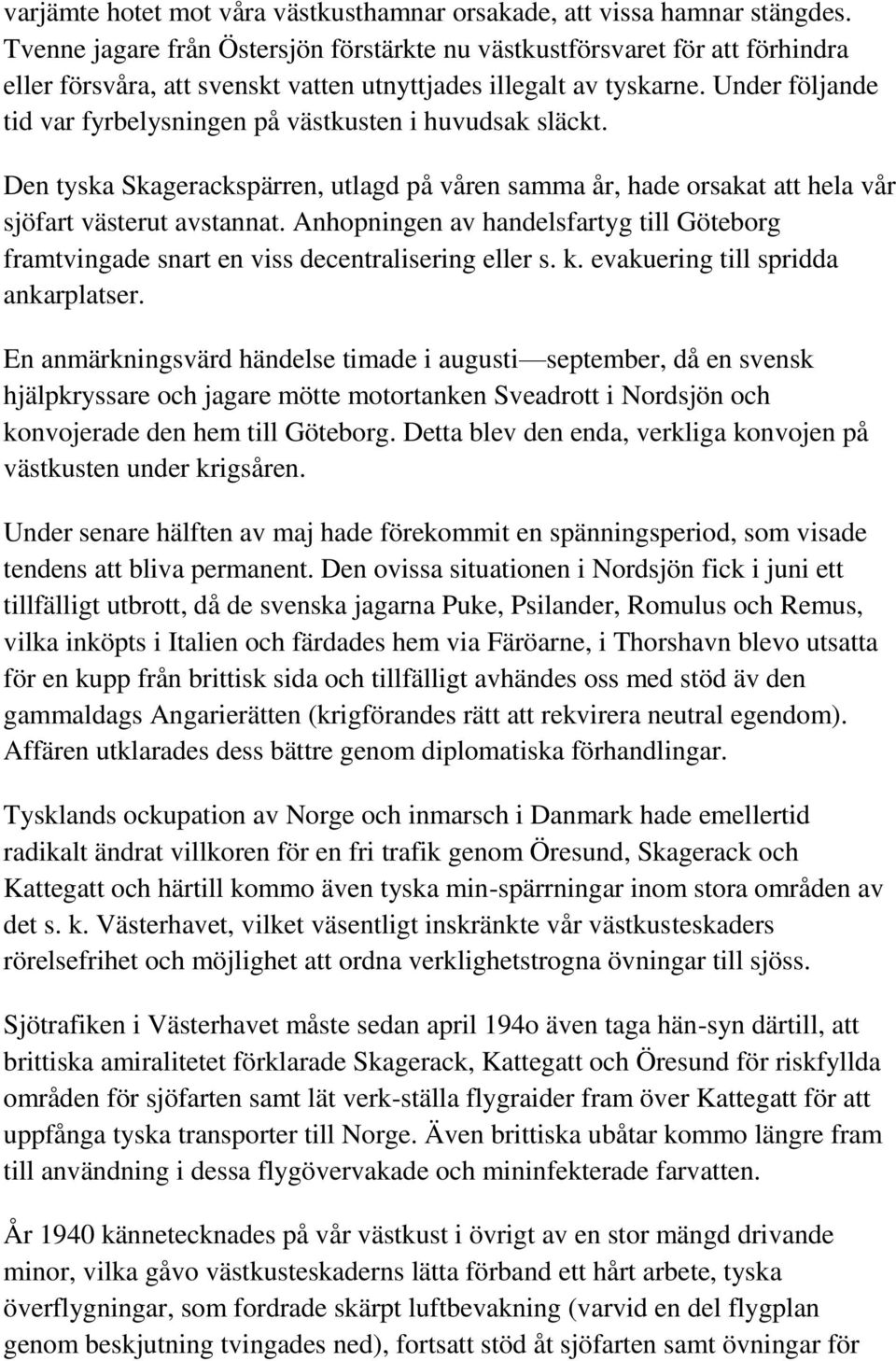 Under följande tid var fyrbelysningen på västkusten i huvudsak släckt. Den tyska Skagerackspärren, utlagd på våren samma år, hade orsakat att hela vår sjöfart västerut avstannat.