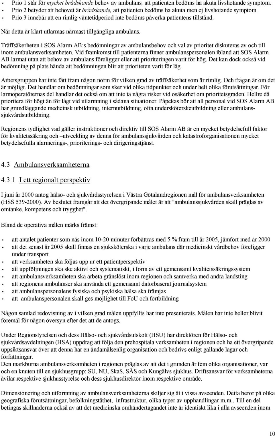 När detta är klart utlarmas närmast tillgängliga ambulans. Träffsäkerheten i SOS Alarm AB:s bedömningar av ambulansbehov och val av prioritet diskuteras av och till inom ambulansverksamheten.