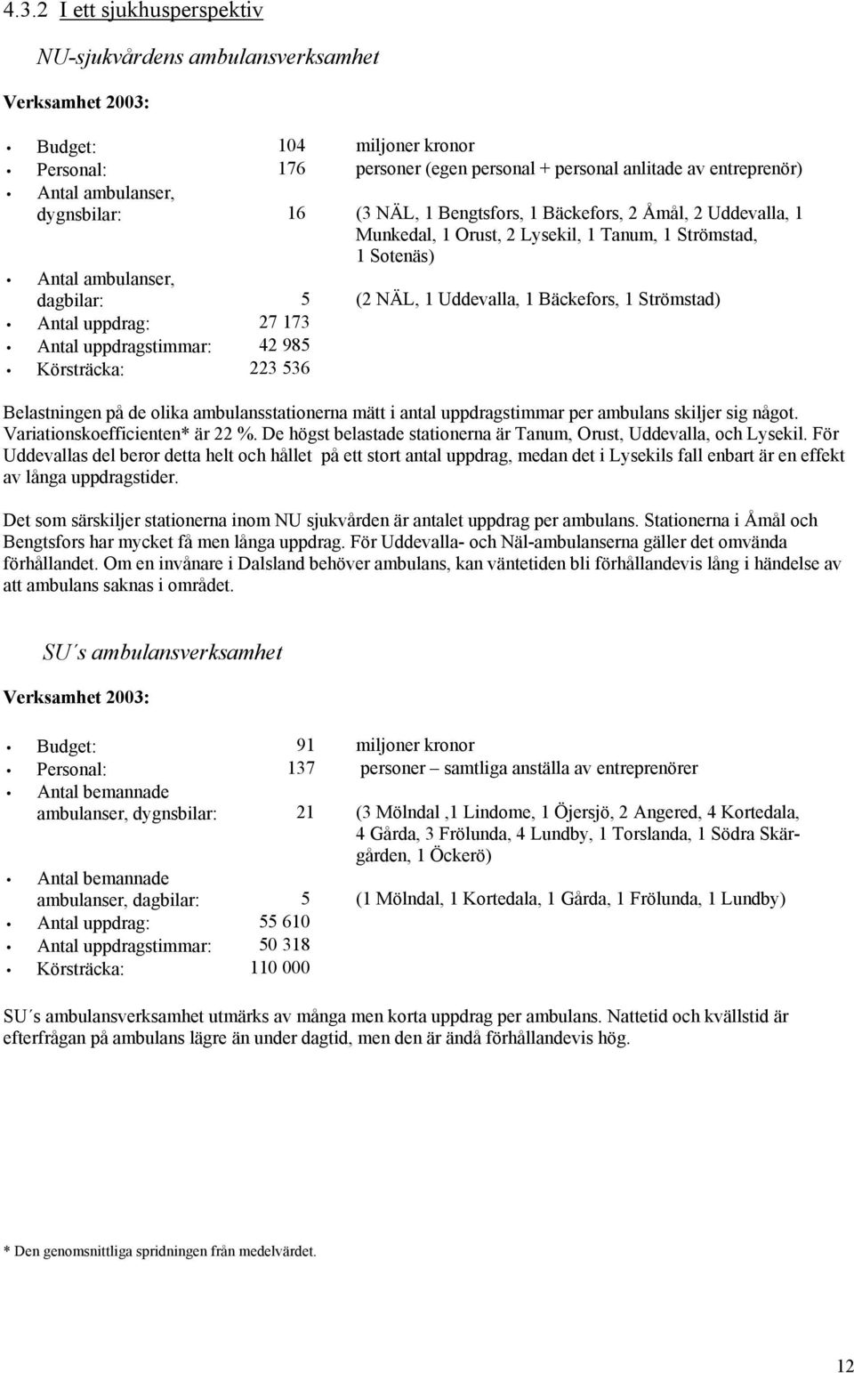 1 Bäckefors, 1 Strömstad) Antal uppdrag: 27 173 Antal uppdragstimmar: 42 985 Körsträcka: 223 536 Belastningen på de olika ambulansstationerna mätt i antal uppdragstimmar per ambulans skiljer sig