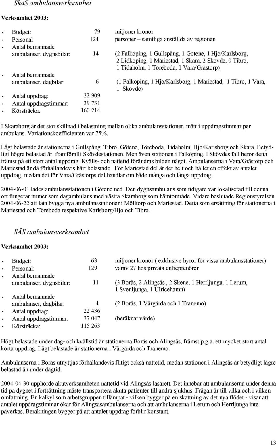 Mariestad, 1 Tibro, 1 Vara, 1 Skövde) Antal uppdrag: 22 909 Antal uppdragstimmar: 39 731 Körsträcka: 160 214 I Skaraborg är det stor skillnad i belastning mellan olika ambulansstationer, mätt i