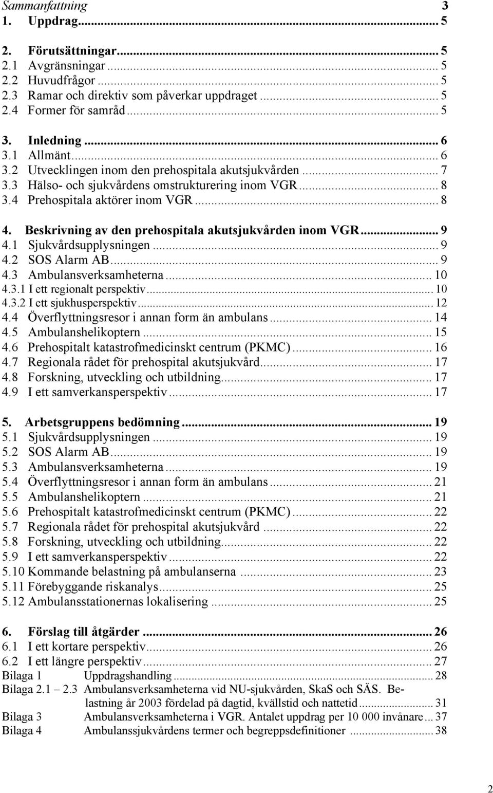 Beskrivning av den prehospitala akutsjukvården inom VGR... 9 4.1 Sjukvårdsupplysningen... 9 4.2 SOS Alarm AB... 9 4.3 Ambulansverksamheterna... 10 4.3.1 I ett regionalt perspektiv...10 4.3.2 I ett sjukhusperspektiv.