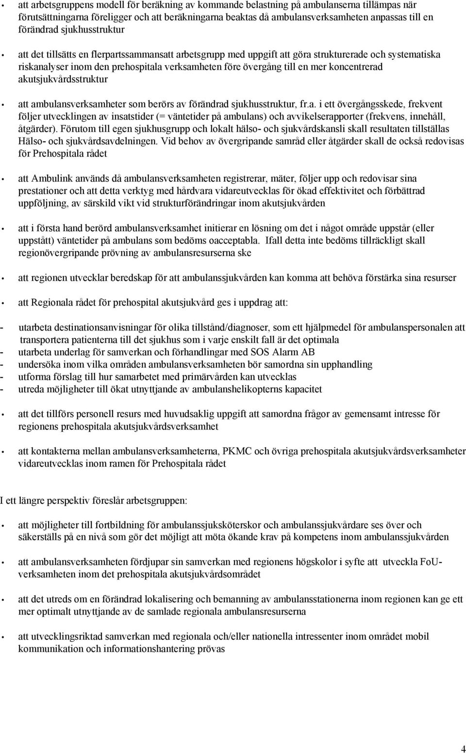 en mer koncentrerad akutsjukvårdsstruktur att ambulansverksamheter som berörs av förändrad sjukhusstruktur, fr.a. i ett övergångsskede, frekvent följer utvecklingen av insatstider (= väntetider på ambulans) och avvikelserapporter (frekvens, innehåll, åtgärder).