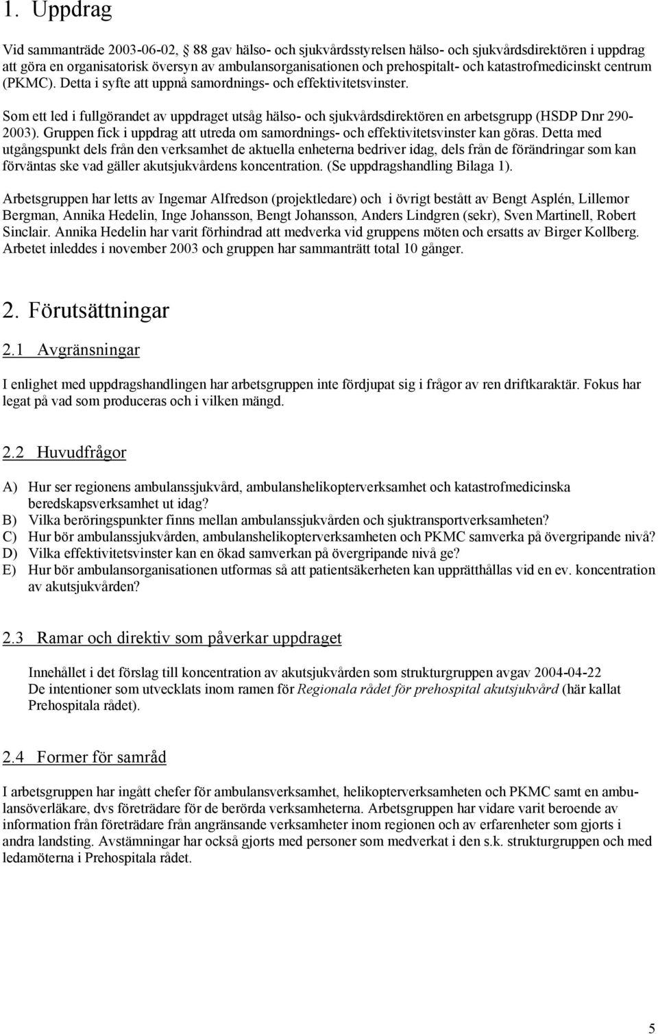 Som ett led i fullgörandet av uppdraget utsåg hälso- och sjukvårdsdirektören en arbetsgrupp (HSDP Dnr 290-2003). Gruppen fick i uppdrag att utreda om samordnings- och effektivitetsvinster kan göras.