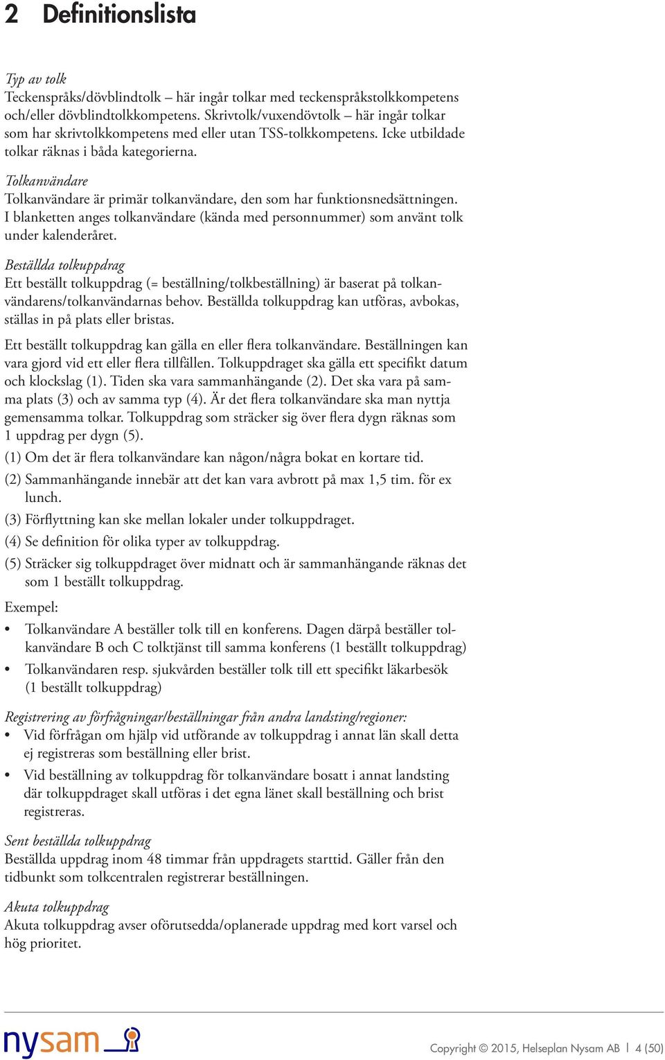 Tolkanvändare Tolkanvändare är primär tolkanvändare, den som har funktionsnedsättningen. I blanketten anges tolkanvändare (kända med personnummer) som använt tolk under kalenderåret.