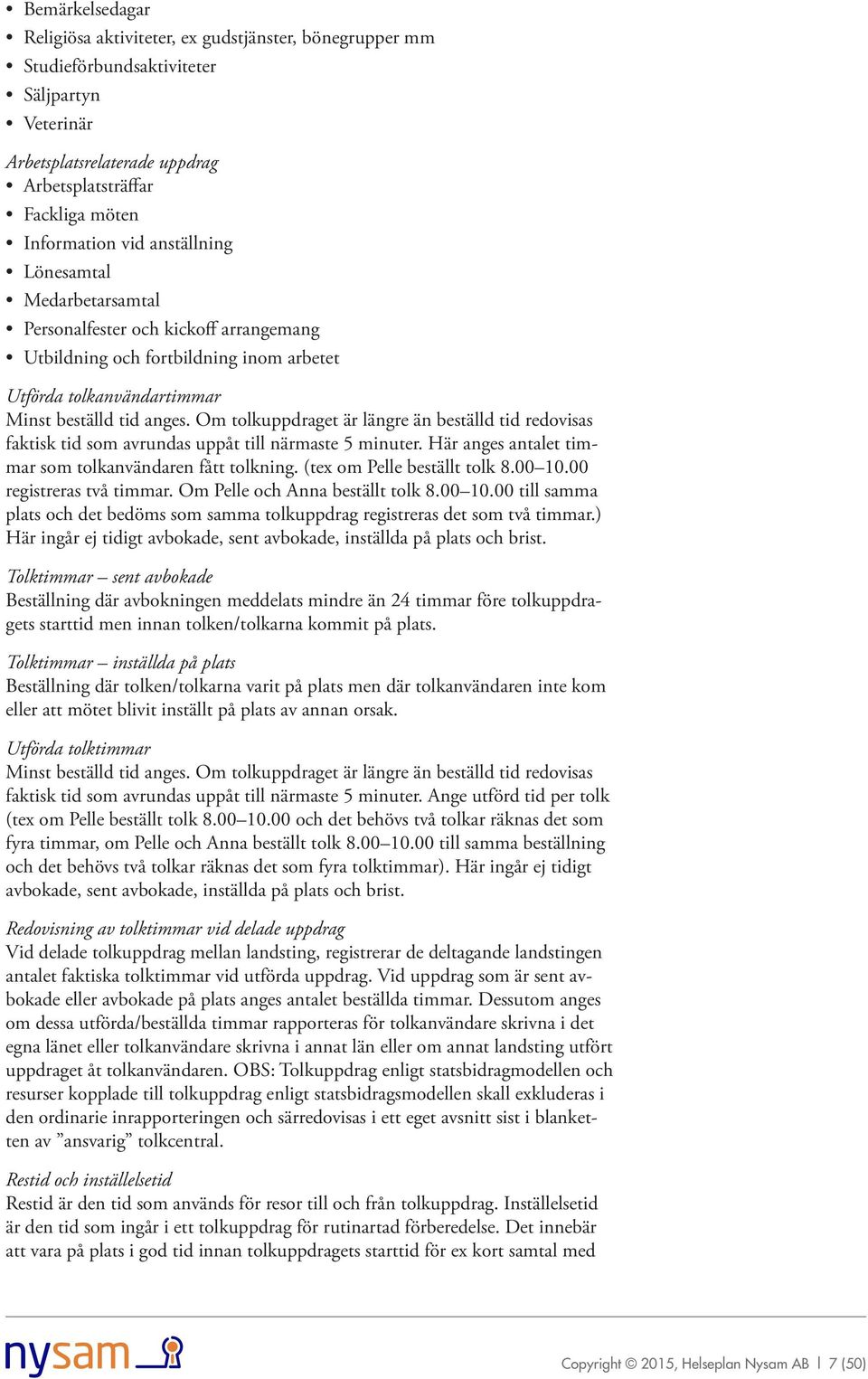 Om tolkuppdraget är längre än beställd tid redovisas faktisk tid som avrundas uppåt till närmaste 5 minuter. Här anges antalet timmar som tolkanvändaren fått tolkning. (tex om Pelle beställt tolk 8.