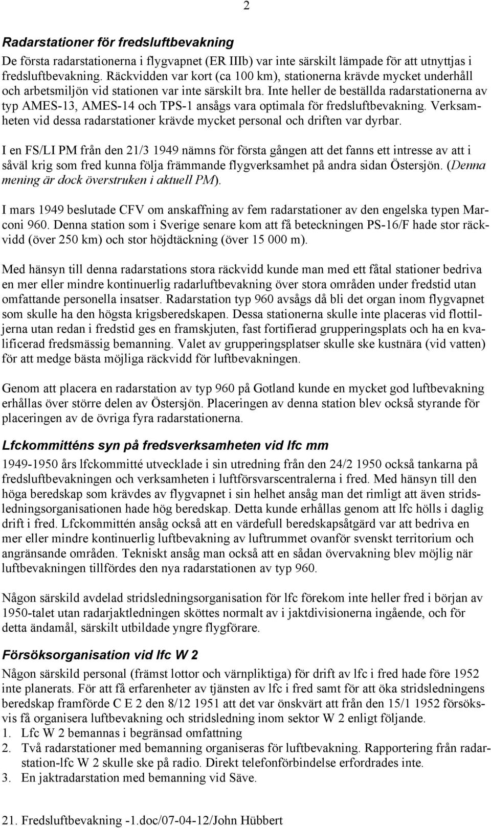 Inte heller de beställda radarstationerna av typ AMES-13, AMES-14 och TPS-1 ansågs vara optimala för fredsluftbevakning.