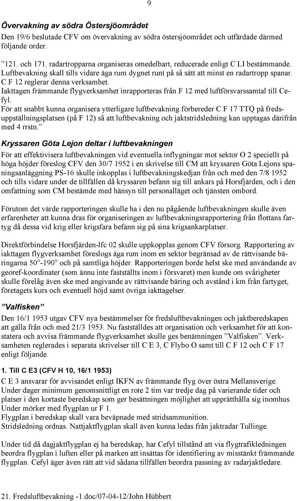 C F 12 reglerar denna verksamhet. Iakttagen främmande flygverksamhet inrapporteras från F 12 med luftförsvarssamtal till Cefyl.