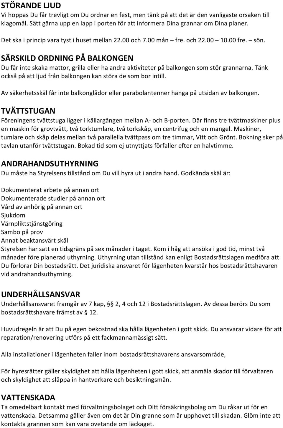 SÄRSKILD ORDNING PÅ BALKONGEN Du får inte skaka mattor, grilla eller ha andra aktiviteter på balkongen som stör grannarna. Tänk också på att ljud från balkongen kan störa de som bor intill.