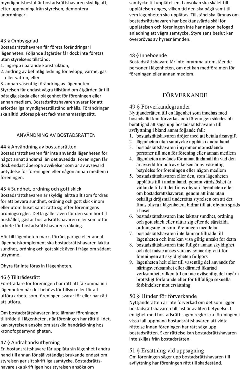 annan väsentlig förändring av lägenheten Styrelsen får endast vägra tillstånd om åtgärden är till påtaglig skada eller olägenhet för föreningen eller annan medlem.