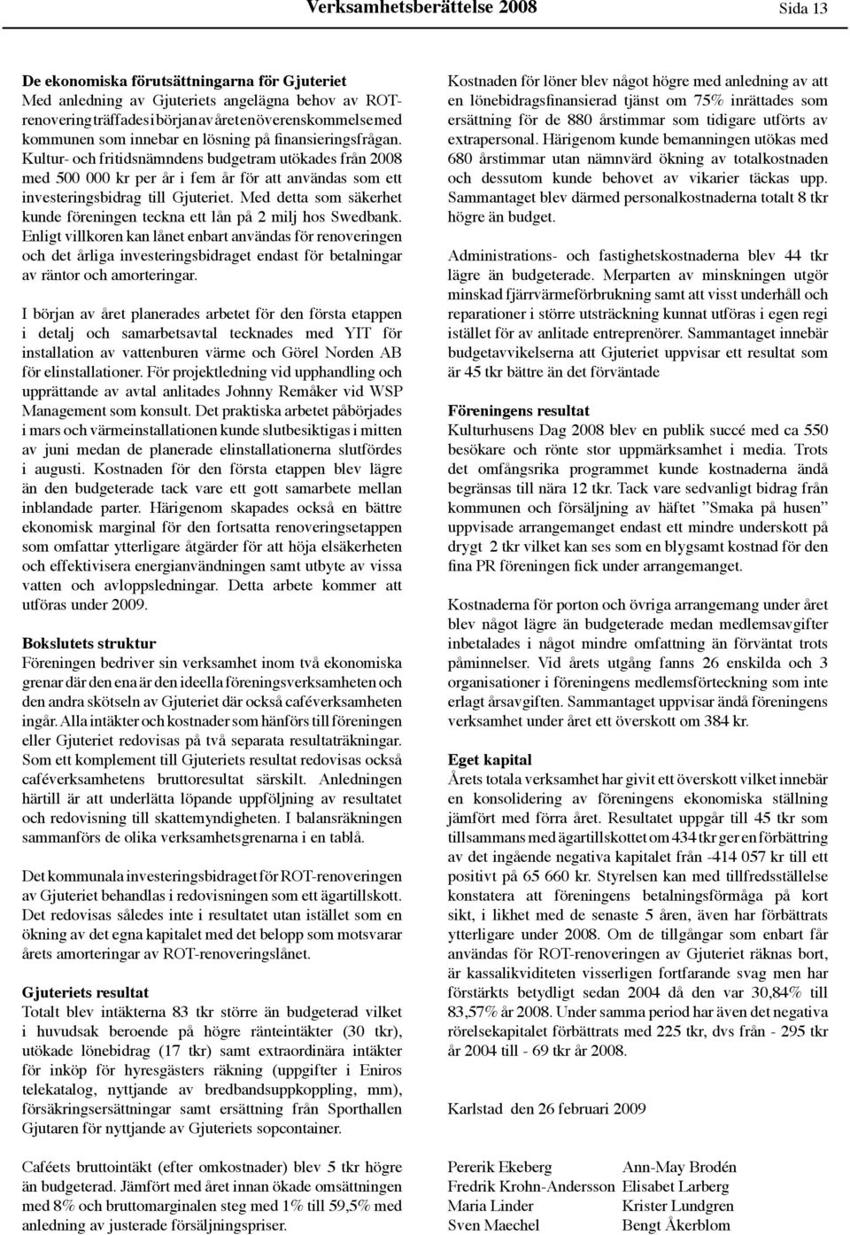 Kultur- och fritidsnämndens budgetram utökades från 2008 med 500 000 kr per år i fem år för att användas som ett investeringsbidrag till Gjuteriet.