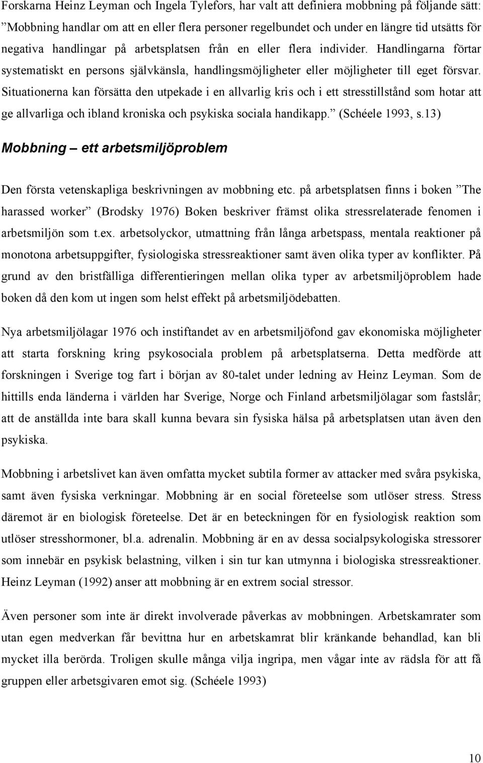 Situationerna kan försätta den utpekade i en allvarlig kris och i ett stresstillstånd som hotar att ge allvarliga och ibland kroniska och psykiska sociala handikapp. (Schéele 1993, s.