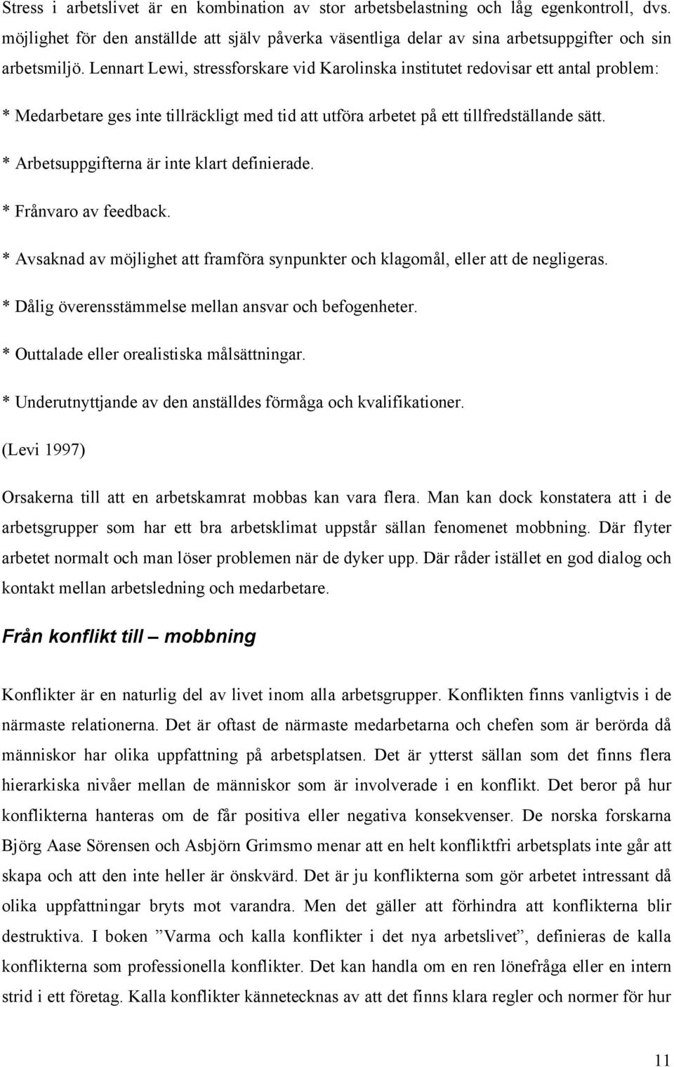 * Arbetsuppgifterna är inte klart definierade. * Frånvaro av feedback. * Avsaknad av möjlighet att framföra synpunkter och klagomål, eller att de negligeras.