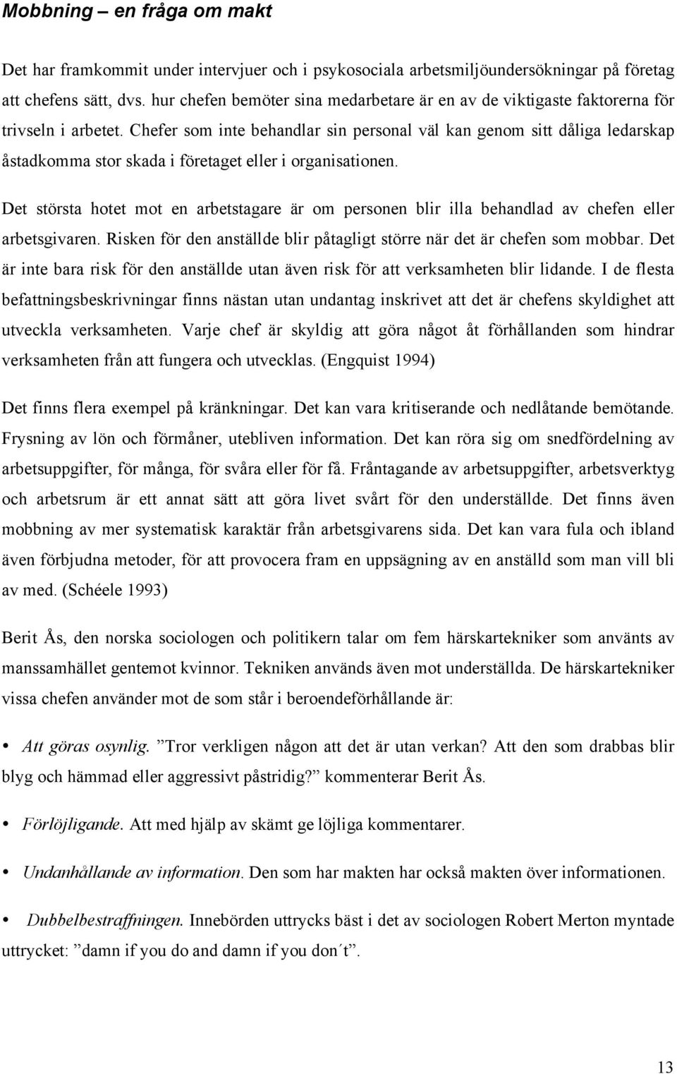 Chefer som inte behandlar sin personal väl kan genom sitt dåliga ledarskap åstadkomma stor skada i företaget eller i organisationen.