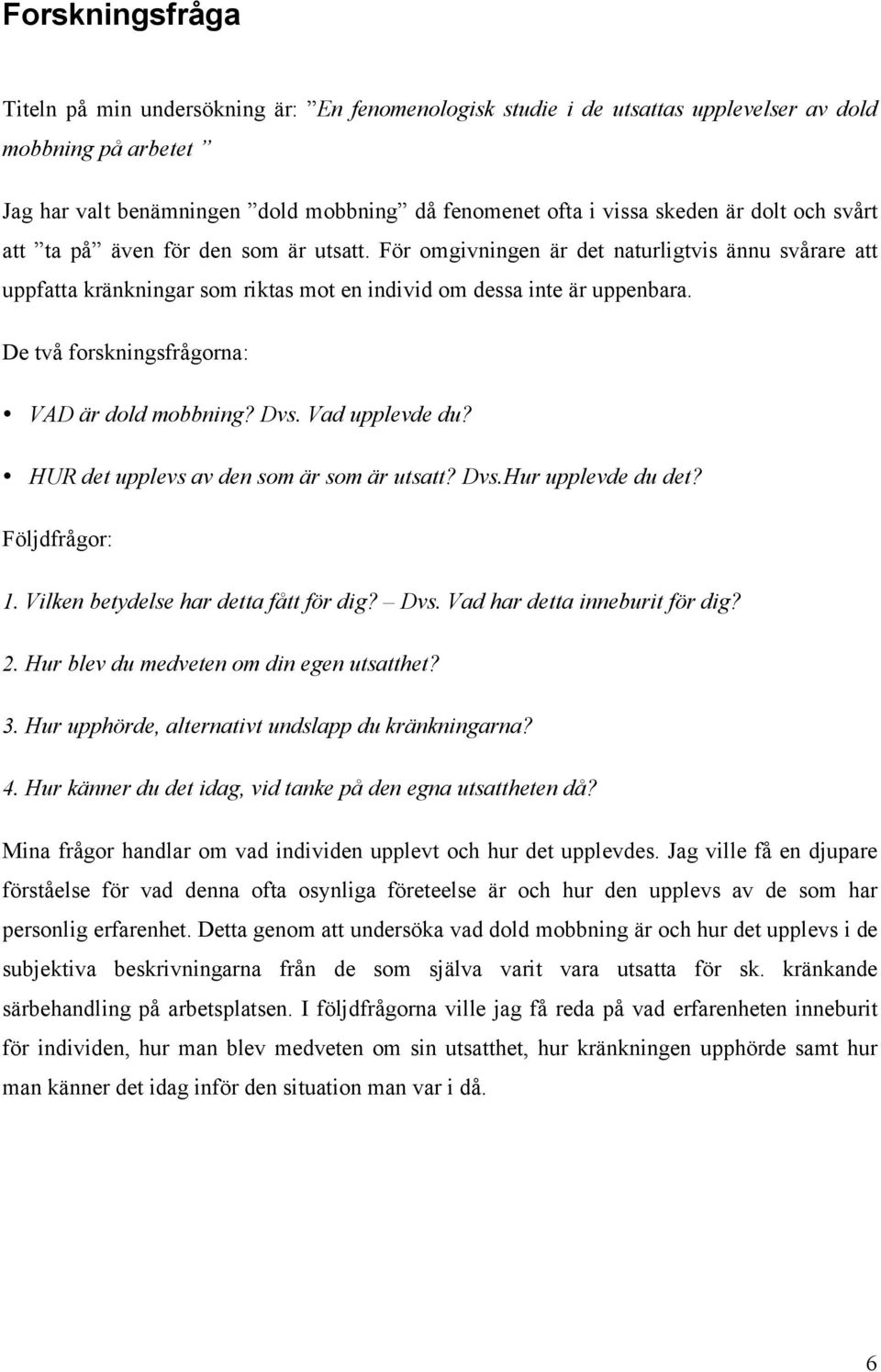 De två forskningsfrågorna: VAD är dold mobbning? Dvs. Vad upplevde du? HUR det upplevs av den som är som är utsatt? Dvs.Hur upplevde du det? Följdfrågor: 1. Vilken betydelse har detta fått för dig?