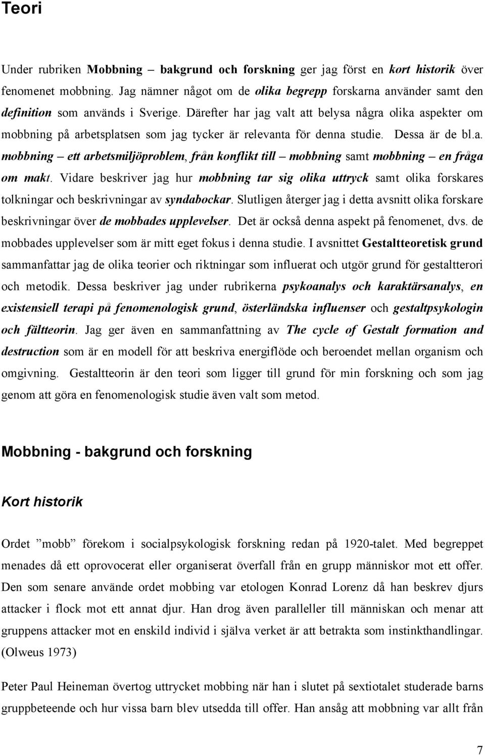 Därefter har jag valt att belysa några olika aspekter om mobbning på arbetsplatsen som jag tycker är relevanta för denna studie. Dessa är de bl.a. mobbning ett arbetsmiljöproblem, från konflikt till mobbning samt mobbning en fråga om makt.