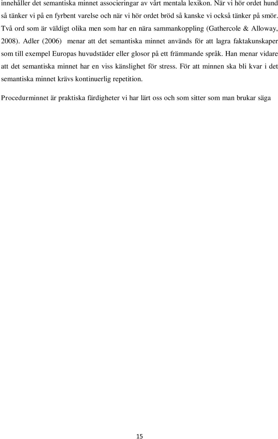 Adler (2006) menar att det semantiska minnet används för att lagra faktakunskaper som till exempel Europas huvudstäder eller glosor på ett främmande språk.