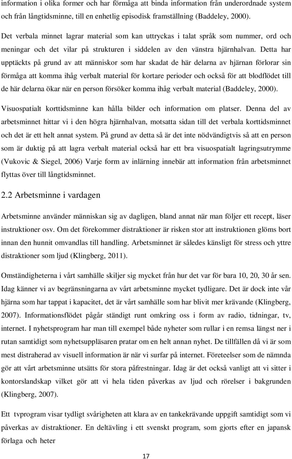 Detta har upptäckts på grund av att människor som har skadat de här delarna av hjärnan förlorar sin förmåga att komma ihåg verbalt material för kortare perioder och också för att blodflödet till de