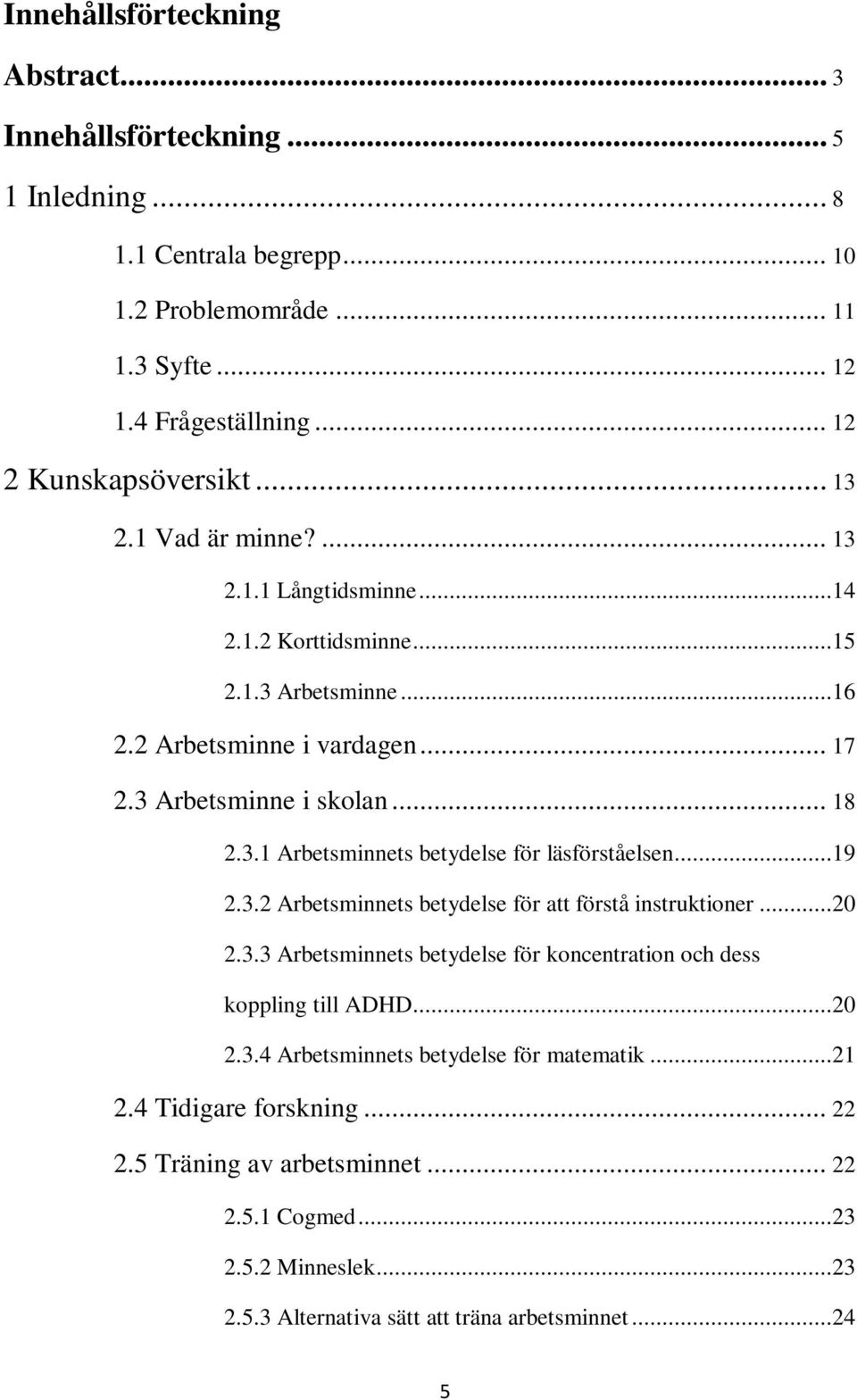 ..19 2.3.2 Arbetsminnets betydelse för att förstå instruktioner...20 2.3.3 Arbetsminnets betydelse för koncentration och dess koppling till ADHD...20 2.3.4 Arbetsminnets betydelse för matematik.