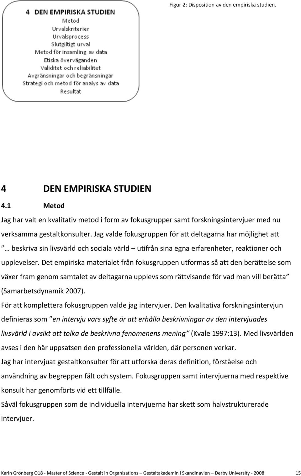 Det empiriska materialet från fokusgruppen utformas så att den berättelse som växer fram genom samtalet av deltagarna upplevs som rättvisande för vad man vill berätta (Samarbetsdynamik 2007).