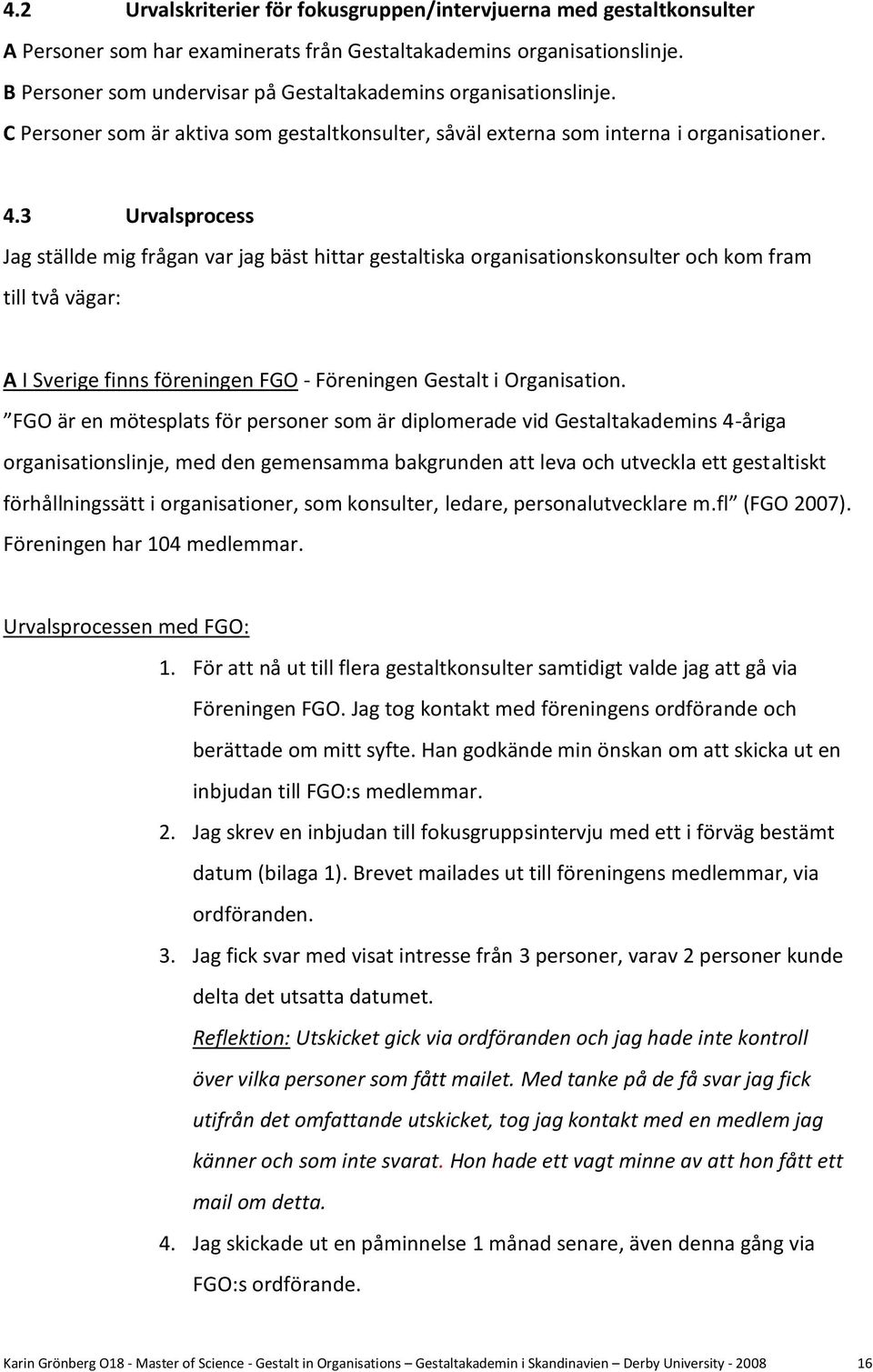 3 Urvalsprocess Jag ställde mig frågan var jag bäst hittar gestaltiska organisationskonsulter och kom fram till två vägar: A I Sverige finns föreningen FGO - Föreningen Gestalt i Organisation.