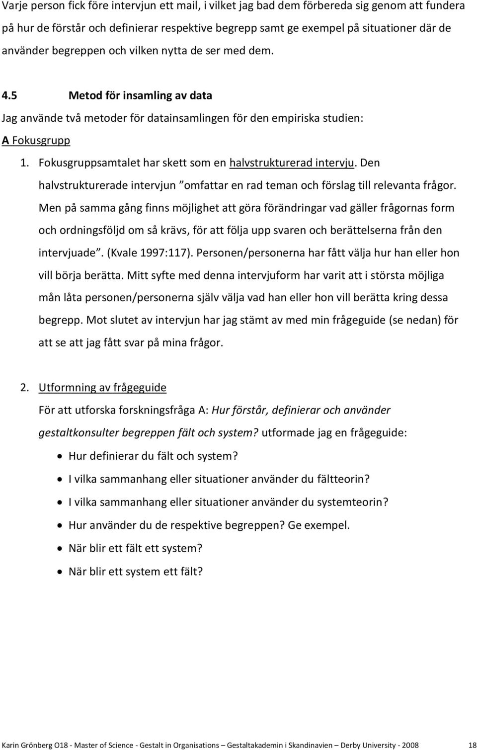 Fokusgruppsamtalet har skett som en halvstrukturerad intervju. Den halvstrukturerade intervjun omfattar en rad teman och förslag till relevanta frågor.