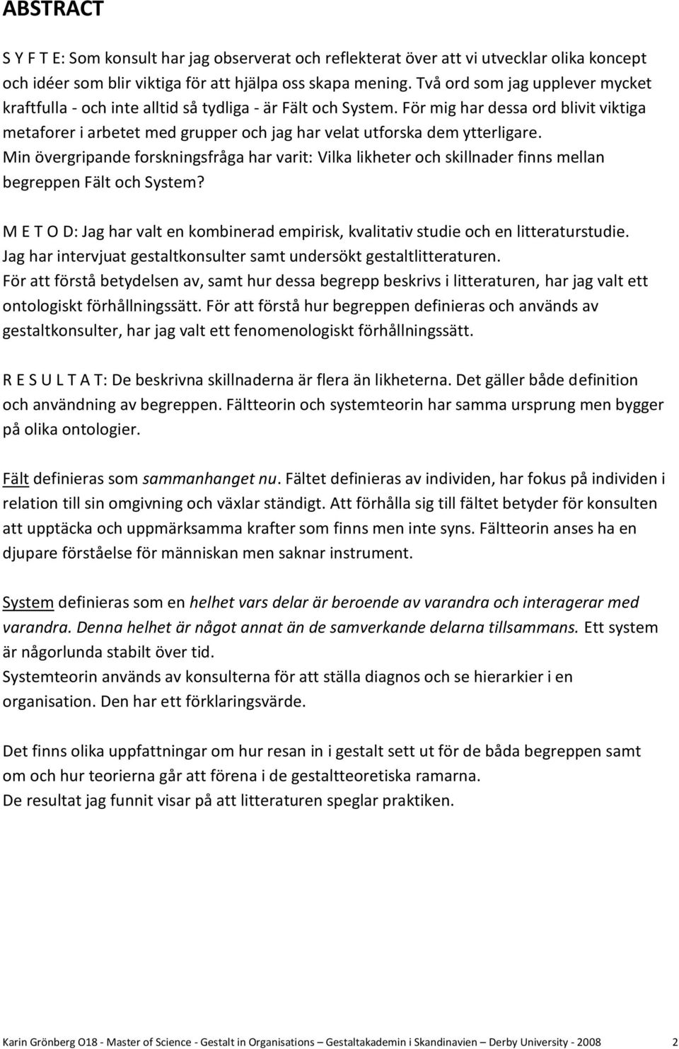 För mig har dessa ord blivit viktiga metaforer i arbetet med grupper och jag har velat utforska dem ytterligare.