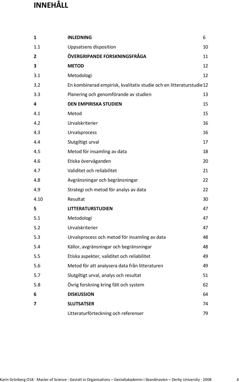 6 Etiska överväganden 20 4.7 Validitet och reliabilitet 21 4.8 Avgränsningar och begränsningar 22 4.9 Strategi och metod för analys av data 22 4.10 Resultat 30 5 LITTERATURSTUDIEN 47 5.