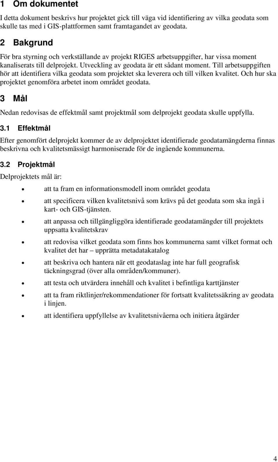 Till arbetsuppgiften hör att identifiera vilka geodata som projektet ska leverera och till vilken kvalitet. Och hur ska projektet genomföra arbetet inom området geodata.