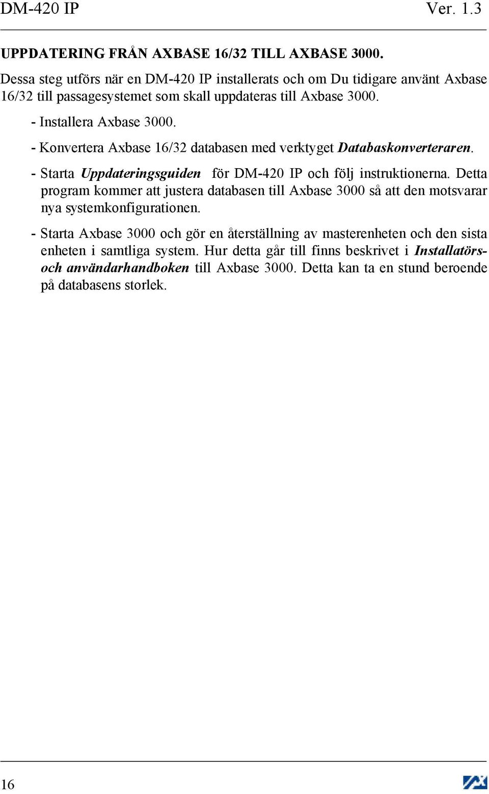 - Konvertera Axbase 1/ databasen med verktyget Databaskonverteraren. - Starta Uppdateringsguiden för DM-0 IP och följ instruktionerna.