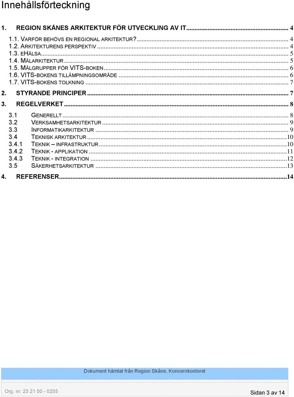 REGELVERKET... 8 3.1 GENERELLT... 8 3.2 VERKSAMHETSARKITEKTUR... 9 3.3 INFORMATIKARKITEKTUR... 9 3.4 TEKNISK ARKITEKTUR...10 3.4.1 TEKNIK INFRASTRUKTUR...10 3.4.2 TEKNIK - APPLIKATION.