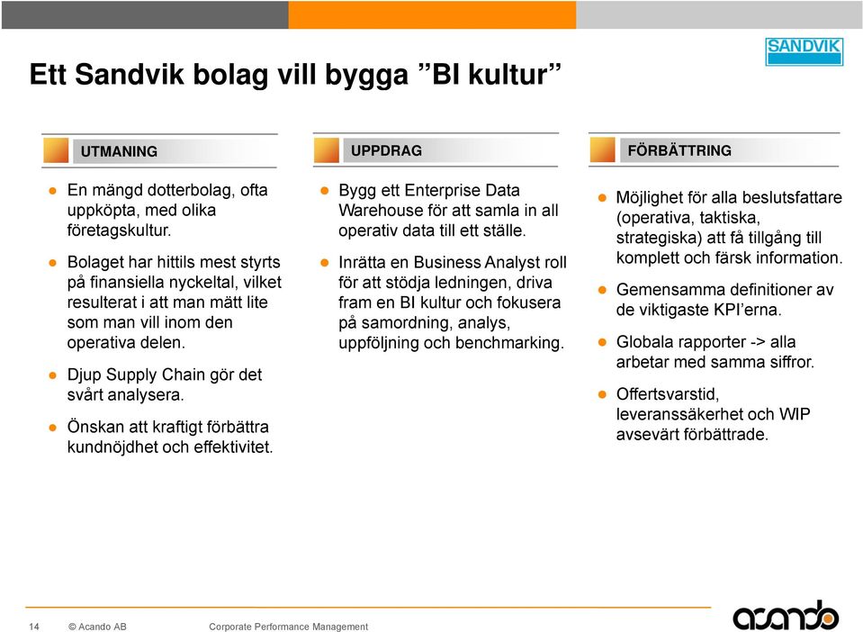 Önskan att kraftigt förbättra kundnöjdhet och effektivitet. Bygg ett Enterprise Data Warehouse för att samla in all operativ data till ett ställe.