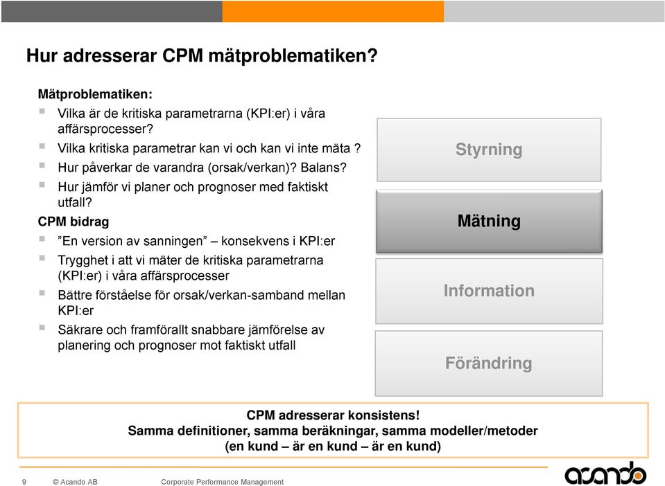 CPM bidrag En version av sanningen konsekvens i KPI:er Trygghet i att vi mäter de kritiska parametrarna (KPI:er) i våra affärsprocesser Bättre förståelse för orsak/verkan-samband mellan KPI:er