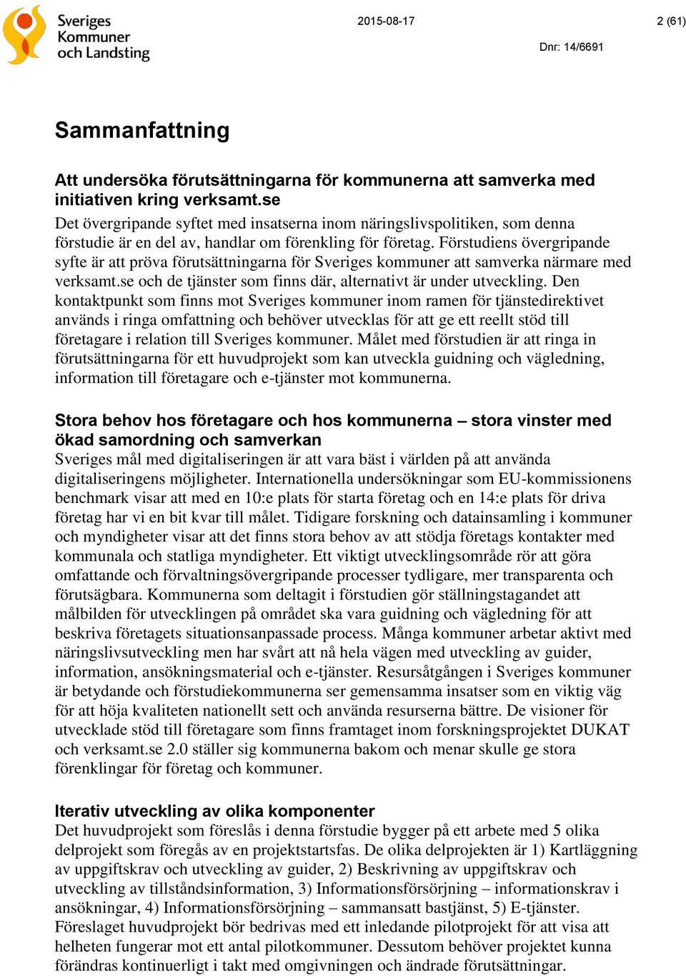 Förstudiens övergripande syfte är att pröva förutsättningarna för Sveriges kommuner att samverka närmare med verksamt.se och de tjänster som finns där, alternativt är under utveckling.